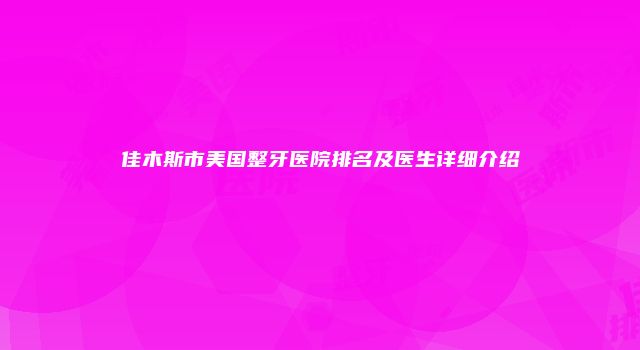 佳木斯市美国整牙医院排名及医生详细介绍