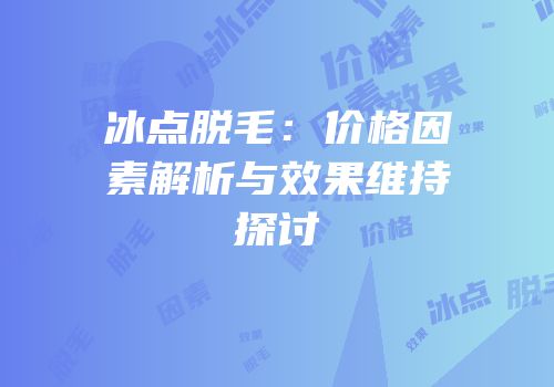 冰点脱毛：价格因素解析与效果维持探讨