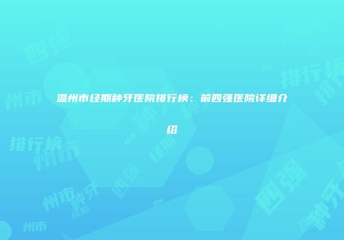 温州市经期种牙医院排行榜：前四强医院详细介绍