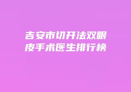 吉安市切开法双眼皮手术医生排行榜