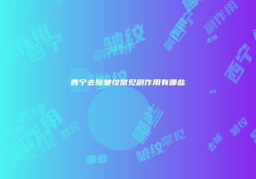 西宁去除皱纹常见副作用有哪些