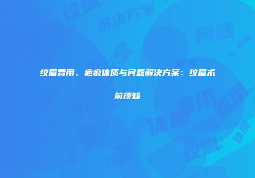 纹眉费用、疤痕体质与问题解决方案：纹眉术前须知