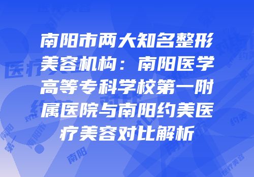 南阳市两大知名整形美容机构：南阳医学高等专科学校第一附属医院与南阳约美医疗美容对比解析