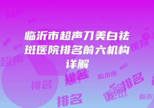 临沂市超声刀美白祛斑医院排名前六机构详解