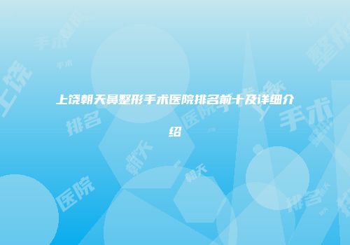 上饶朝天鼻整形手术医院排名前十及详细介绍