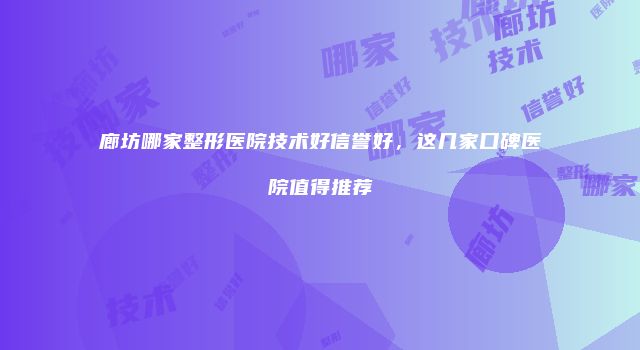 廊坊哪家整形医院技术好信誉好，这几家口碑医院值得推荐