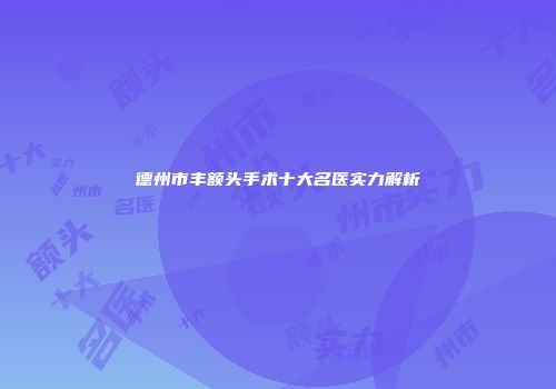 德州市丰额头手术十大名医实力解析