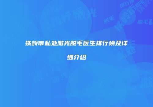 铁岭市私处激光脱毛医生排行榜及详细介绍