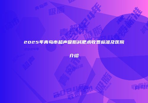 2025年青岛市超声吸脂减肥术收费标准及医院介绍
