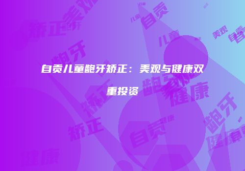 自贡儿童龅牙矫正：美观与健康双重投资