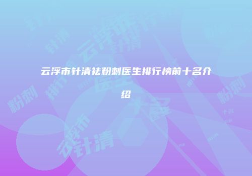 云浮市针清祛粉刺医生排行榜前十名介绍