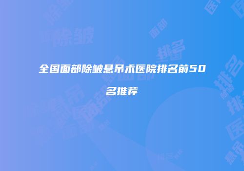全国面部除皱悬吊术医院排名前50名推荐