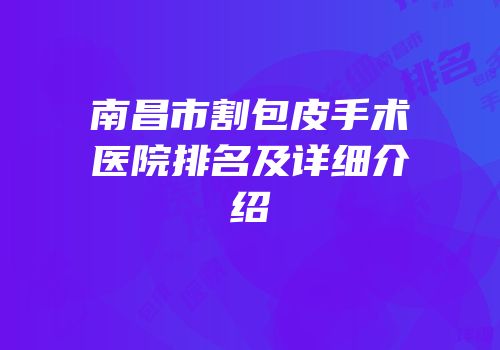 南昌市割包皮手术医院排名及详细介绍