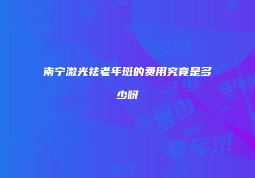 南宁激光祛老年斑的费用究竟是多少呀