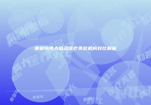 秦皇岛两大知名医疗美容机构对比解析