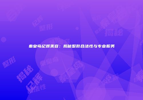 秦皇岛纪辉美容：揭秘整形合法性与专业服务