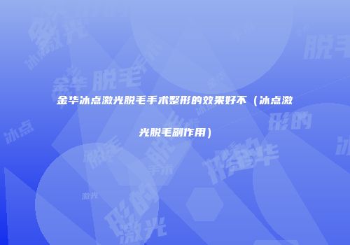 金华冰点激光脱毛手术整形的效果好不（冰点激光脱毛副作用）