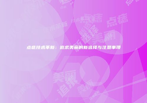 点痣技术革新：追求美丽的新选择与注意事项