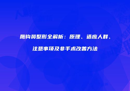 鹰钩鼻整形全解析：原理、适应人群、注意事项及非手术改善方法