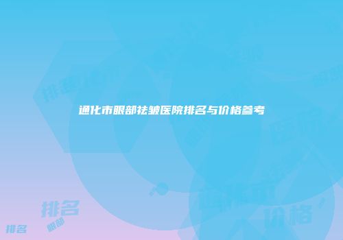 通化市眼部祛皱医院排名与价格参考