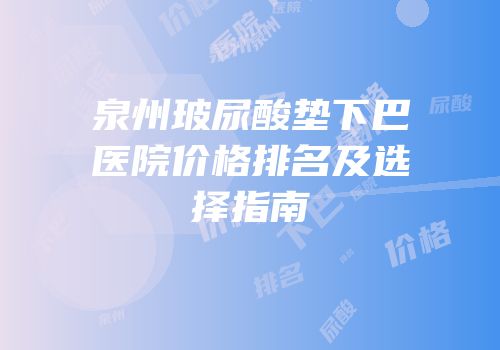 泉州玻尿酸垫下巴医院价格排名及选择指南