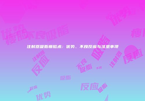 注射器吸脂瘦脸术：优势、不良反应与注意事项