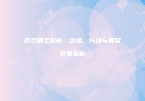 南昌眉毛整形：价格、方法与美容效果解析