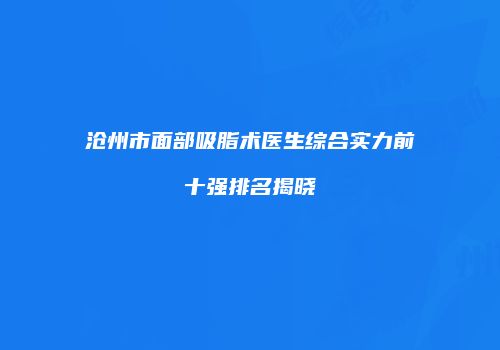 沧州市面部吸脂术医生综合实力前十强排名揭晓