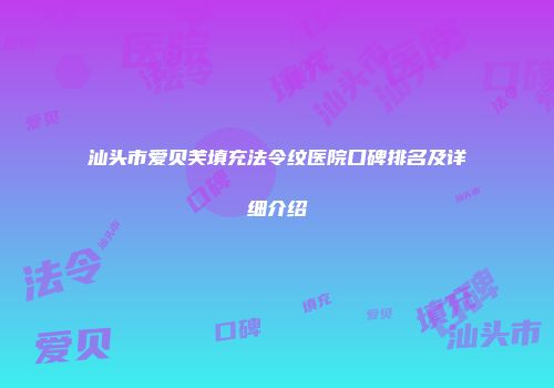 汕头市爱贝芙填充法令纹医院口碑排名及详细介绍