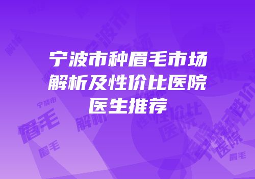 宁波市种眉毛市场解析及性价比医院医生推荐