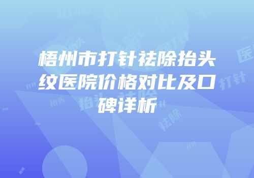 梧州市打针祛除抬头纹医院价格对比及口碑详析