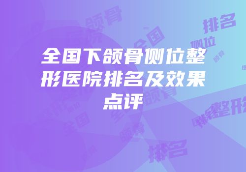 全国下颌骨侧位整形医院排名及效果点评