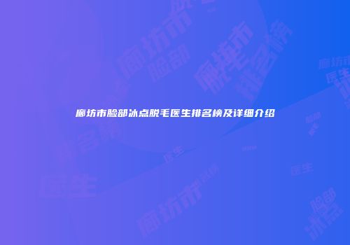 廊坊市脸部冰点脱毛医生排名榜及详细介绍