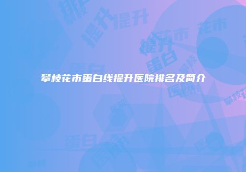 攀枝花市蛋白线提升医院排名及简介
