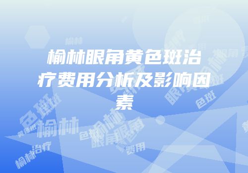 榆林眼角黄色斑治疗费用分析及影响因素