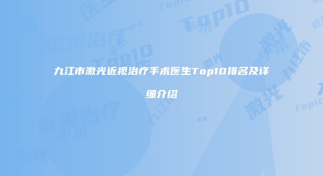 九江市激光近视治疗手术医生Top10排名及详细介绍