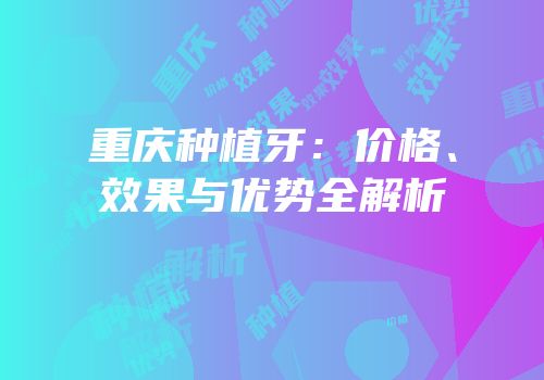 重庆种植牙：价格、效果与优势全解析