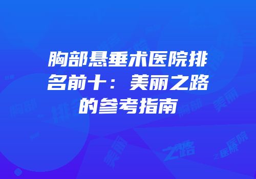 胸部悬垂术医院排名前十：美丽之路的参考指南