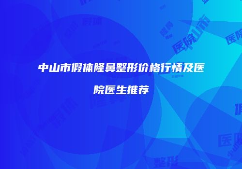 中山市假体隆鼻整形价格行情及医院医生推荐