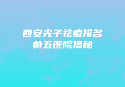 西安光子祛痘排名前五医院揭秘