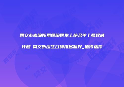 西安市去除咬肌瘦脸医生上榜名单十强权威评测-樊文昕医生口碑排名超好_值得选择