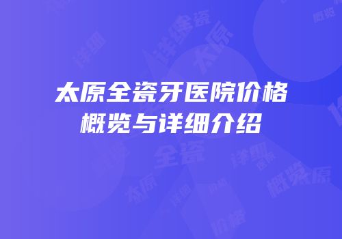 太原全瓷牙医院价格概览与详细介绍