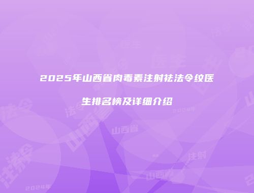 2025年山西省肉毒素注射祛法令纹医生排名榜及详细介绍