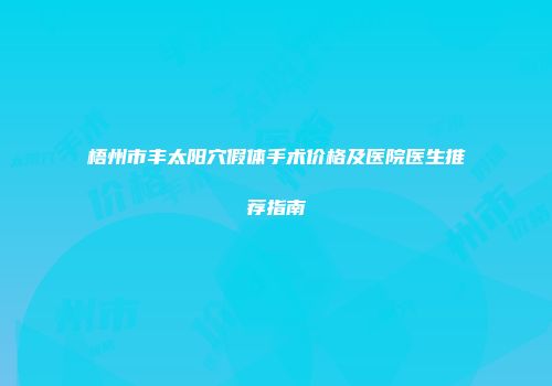 梧州市丰太阳穴假体手术价格及医院医生推荐指南