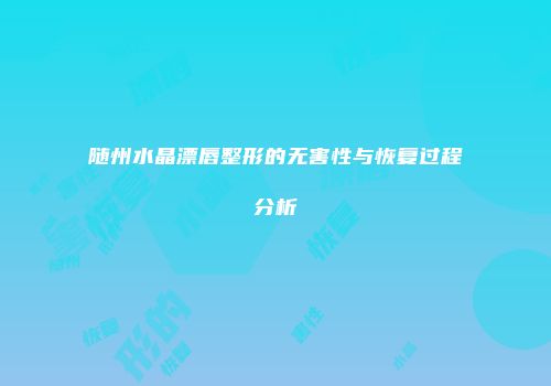 随州水晶漂唇整形的无害性与恢复过程分析