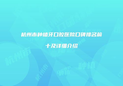 杭州市种植牙口腔医院口碑排名前十及详细介绍