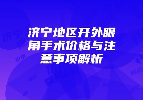 济宁地区开外眼角手术价格与注意事项解析