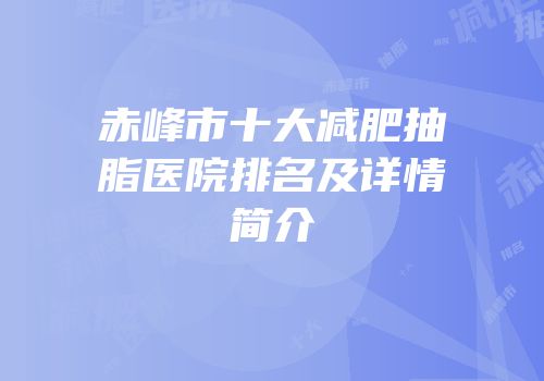 赤峰市十大减肥抽脂医院排名及详情简介