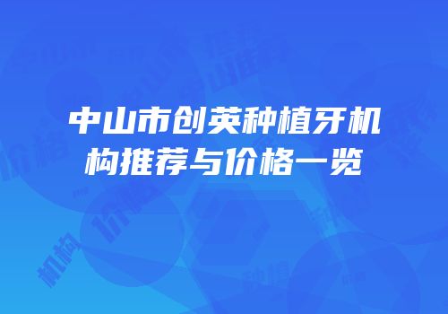 中山市创英种植牙机构推荐与价格一览