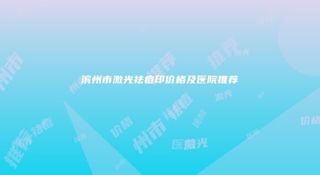 滨州市激光祛痘印价格及医院推荐